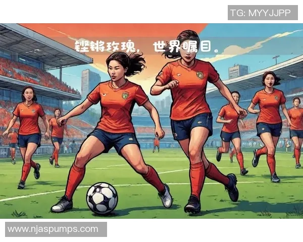 中国女足三连胜创造历史 展现强大实力与不屈精神