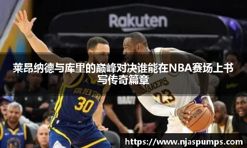 莱昂纳德与库里的巅峰对决谁能在NBA赛场上书写传奇篇章