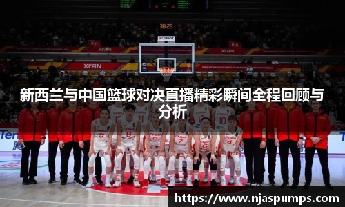 新西兰与中国篮球对决直播精彩瞬间全程回顾与分析