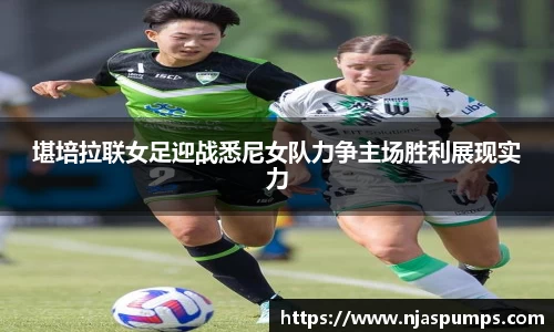 堪培拉联女足迎战悉尼女队力争主场胜利展现实力