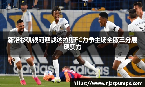 新洛杉矶银河迎战达拉斯FC力争主场全取三分展现实力