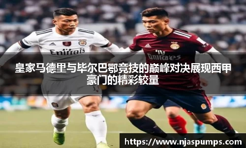 皇家马德里与毕尔巴鄂竞技的巅峰对决展现西甲豪门的精彩较量