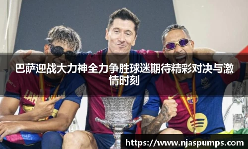 巴萨迎战大力神全力争胜球迷期待精彩对决与激情时刻