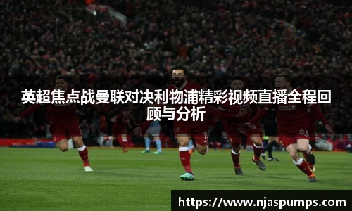 英超焦点战曼联对决利物浦精彩视频直播全程回顾与分析