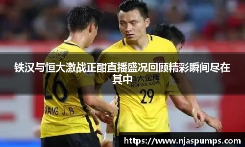 铁汉与恒大激战正酣直播盛况回顾精彩瞬间尽在其中