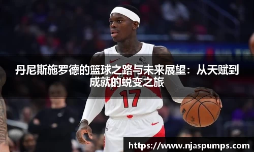 丹尼斯施罗德的篮球之路与未来展望：从天赋到成就的蜕变之旅