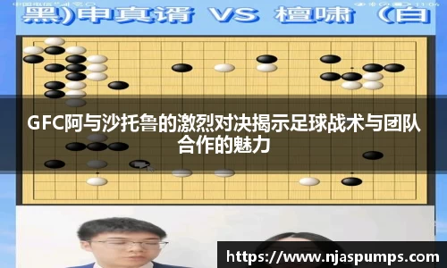 GFC阿与沙托鲁的激烈对决揭示足球战术与团队合作的魅力