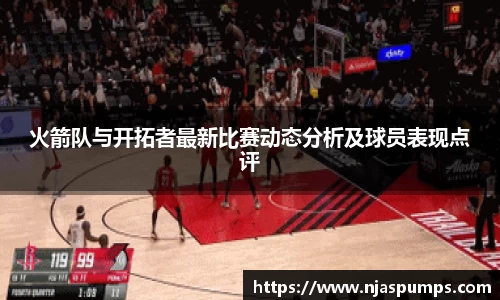 火箭队与开拓者最新比赛动态分析及球员表现点评