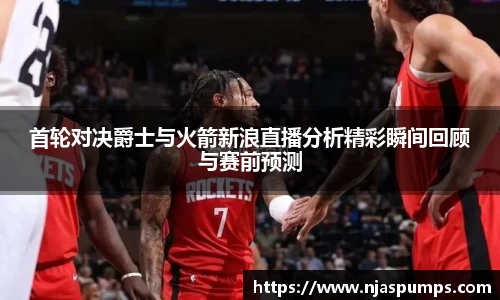 首轮对决爵士与火箭新浪直播分析精彩瞬间回顾与赛前预测