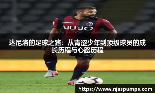 达尼洛的足球之路：从青涩少年到顶级球员的成长历程与心路历程