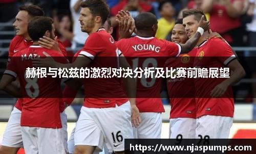赫根与松兹的激烈对决分析及比赛前瞻展望