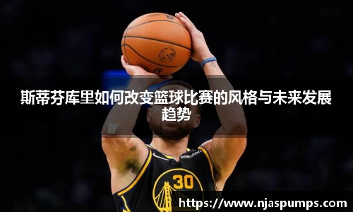 斯蒂芬库里如何改变篮球比赛的风格与未来发展趋势
