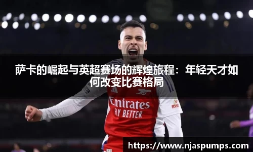 萨卡的崛起与英超赛场的辉煌旅程：年轻天才如何改变比赛格局