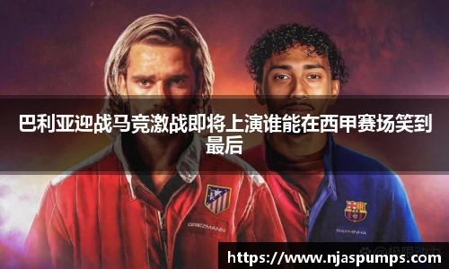 巴利亚迎战马竞激战即将上演谁能在西甲赛场笑到最后