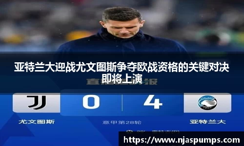 亚特兰大迎战尤文图斯争夺欧战资格的关键对决即将上演